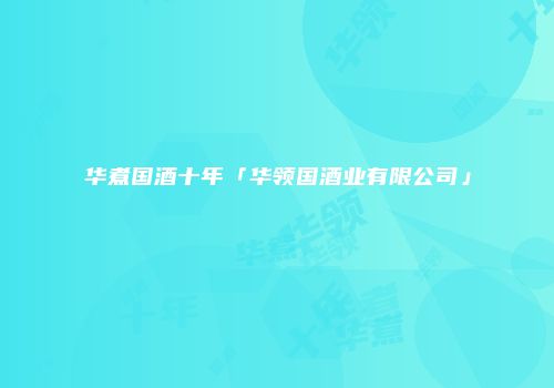 华煮国酒十年「华领国酒业有限公司」