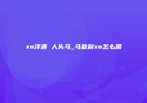 xo洋酒 人头马_马爹利xo怎么喝