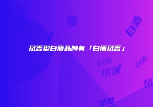 凤香型白酒品牌有「白酒凤香」