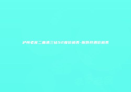 泸州老窖二曲酒三钻52度价格表-扳倒井酒价格表