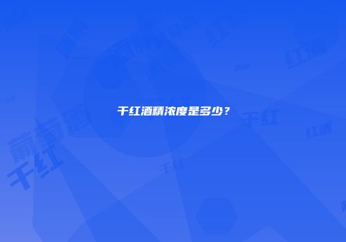 干红酒精浓度是多少？