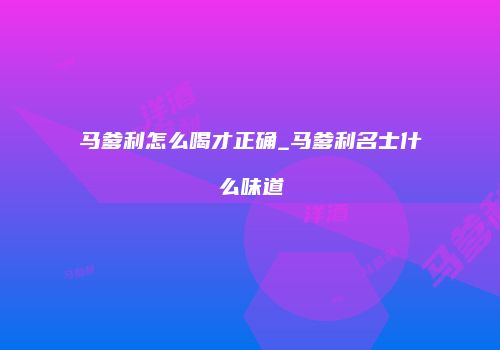 马爹利怎么喝才正确_马爹利名士什么味道