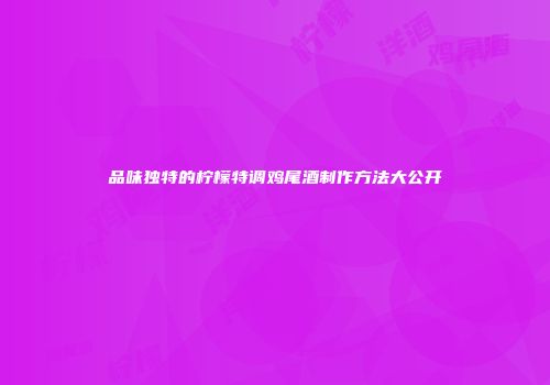 品味独特的柠檬特调鸡尾酒制作方法大公开