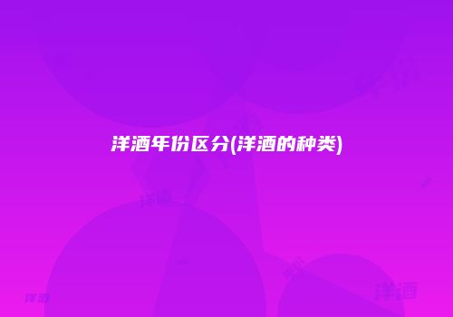 洋酒年份区分(洋酒的种类)