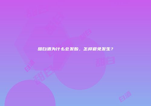 甜白酒为什么会发酸，怎样避免发生？