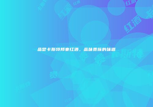 品尝卡斯特邦塞红酒，品味贵族的味道