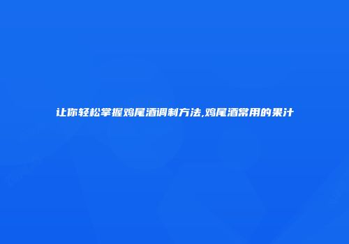 让你轻松掌握鸡尾酒调制方法,鸡尾酒常用的果汁
