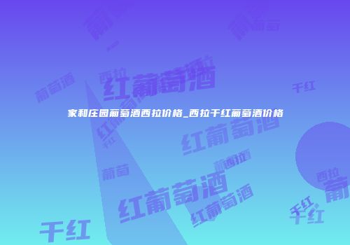 家和庄园葡萄酒西拉价格_西拉干红葡萄酒价格