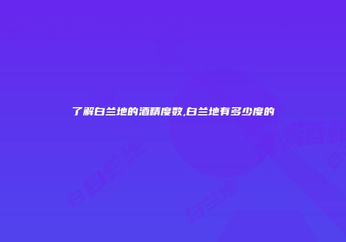 了解白兰地的酒精度数,白兰地有多少度的