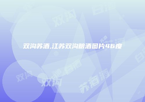 双沟苏酒,江苏双沟粮酒图片46度