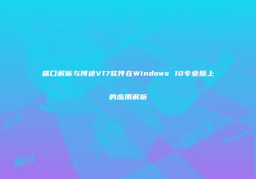 端口解析与博途V17软件在Windows 10专业版上的应用解析