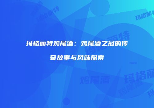 玛格丽特鸡尾酒：鸡尾酒之冠的传奇故事与风味探索