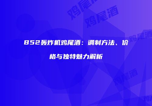 B52轰炸机鸡尾酒：调制方法、价格与独特魅力解析