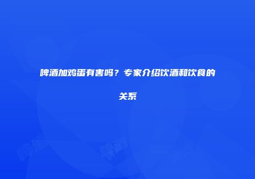 啤酒加鸡蛋有害吗？专家介绍饮酒和饮食的关系