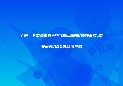 了解一下罗曼蒂克AOC级红酒的价格和品质_罗曼蒂克AOC级红酒价格