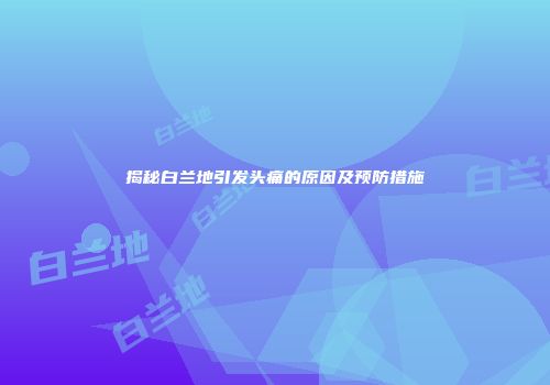 揭秘白兰地引发头痛的原因及预防措施