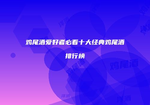 鸡尾酒爱好者必看十大经典鸡尾酒排行榜