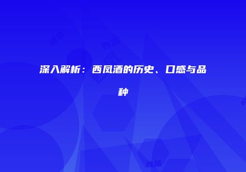 深入解析：西凤酒的历史、口感与品种