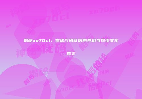 揭秘xo70cl：神秘代码背后的真相与网络文化意义