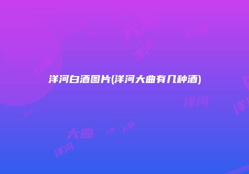 洋河白酒图片(洋河大曲有几种酒)