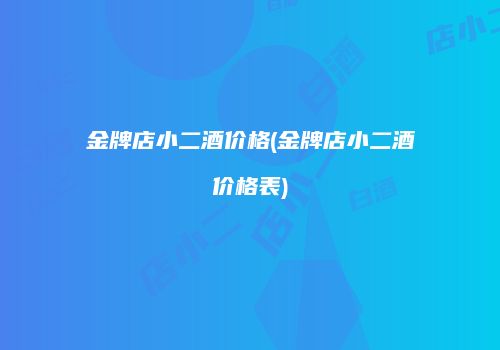 金牌店小二酒价格(金牌店小二酒价格表)