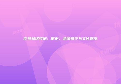 俄罗斯伏特加：历史、品牌排行与文化探索