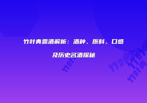 竹叶青露酒解析：酒种、原料、口感及历史名酒探秘