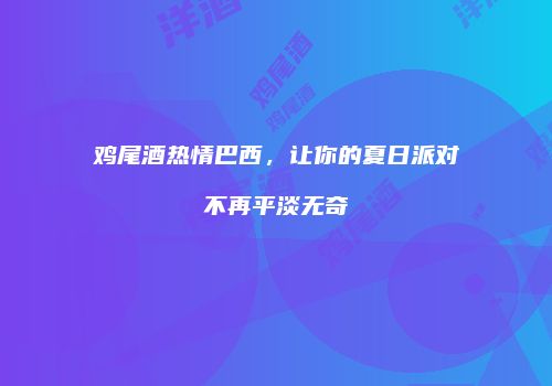 鸡尾酒热情巴西，让你的夏日派对不再平淡无奇