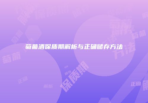 萄葡酒保质期解析与正确储存方法