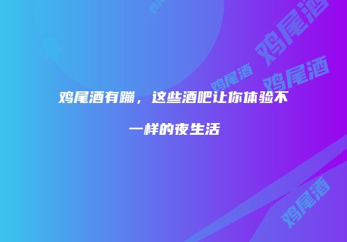 鸡尾酒有蹦，这些酒吧让你体验不一样的夜生活
