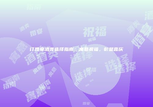 订婚宴酒类选择指南：寓意祝福，彰显喜庆