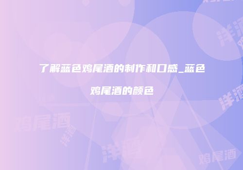 了解蓝色鸡尾酒的制作和口感_蓝色鸡尾酒的颜色