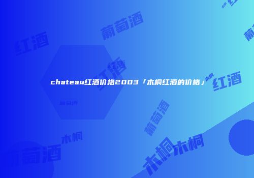 chateau红酒价格2003「木桐红酒的价格」