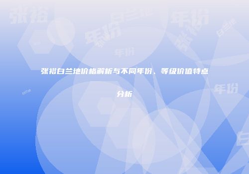 张裕白兰地价格解析与不同年份、等级价值特点分析