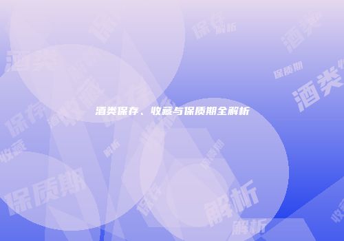 酒类保存、收藏与保质期全解析