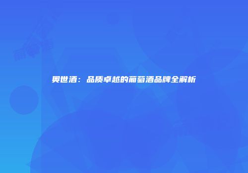 奥世酒：品质卓越的葡萄酒品牌全解析