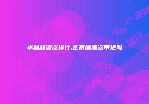 水晶醒酒器排行,正宗醒酒器带把吗