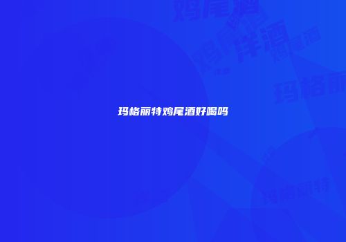 玛格丽特鸡尾酒好喝吗