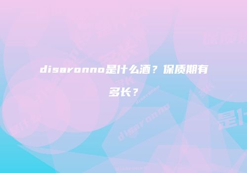 disaronno是什么酒？保质期有多长？
