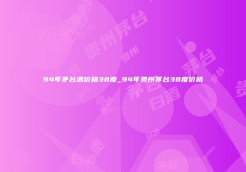 94年矛台酒价格38度_94年贵州茅台38度价格