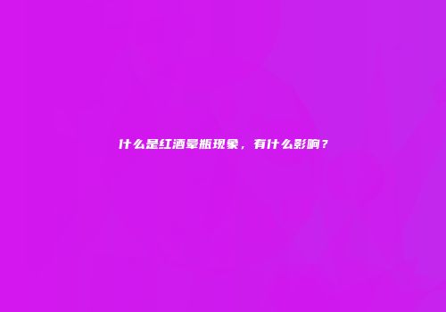 什么是红酒晕瓶现象，有什么影响？