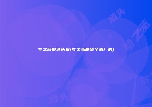 梦之蓝假酒头疼(梦之蓝是哪个酒厂的)