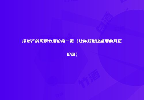 涿州产的风雨竹酒价格一览（让你知道这瓶酒的真正价值）