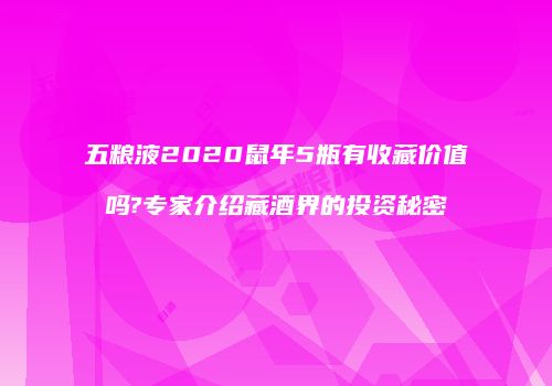 五粮液2020鼠年5瓶有收藏价值吗?专家介绍藏酒界的投资秘密