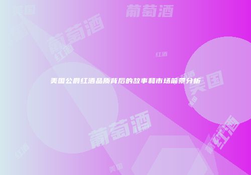 美国公爵红酒品质背后的故事和市场前景分析
