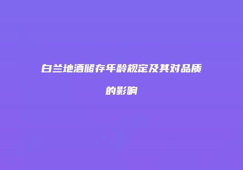 白兰地酒储存年龄规定及其对品质的影响