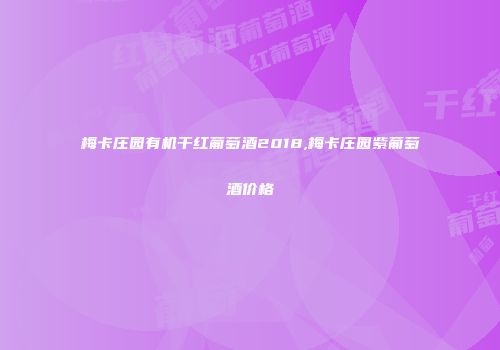 梅卡庄园有机干红葡萄酒2018,梅卡庄园紫葡萄酒价格
