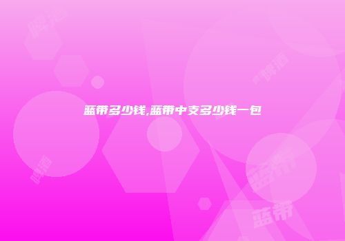 蓝带多少钱,蓝带中支多少钱一包