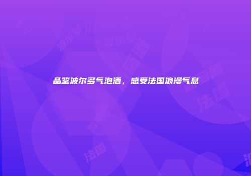 品鉴波尔多气泡酒，感受法国浪漫气息