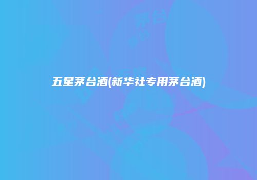 五星茅台酒(新华社专用茅台酒)